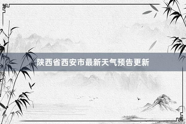 陕西省西安市最新天气预告更新